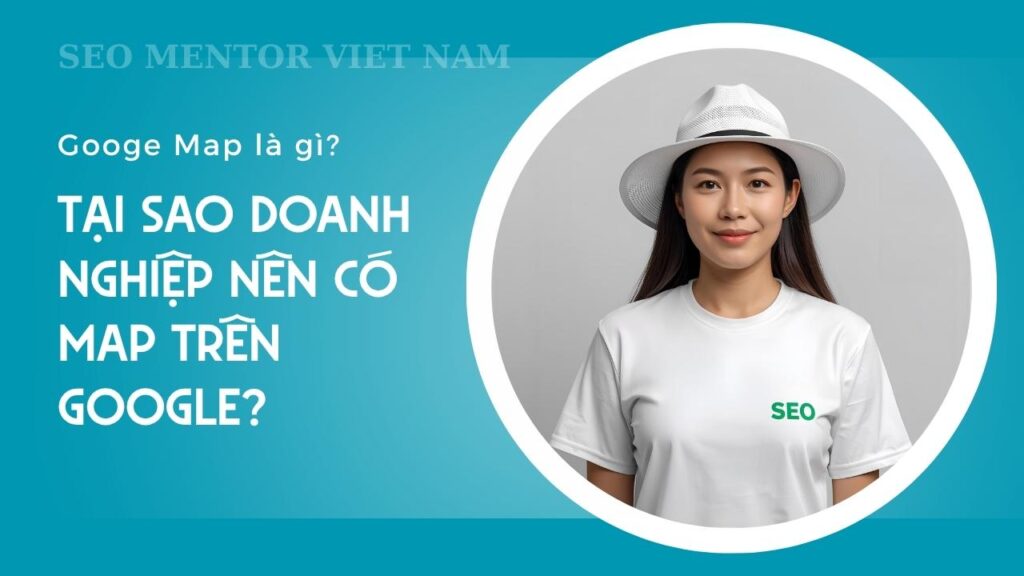 Googe Map là gì? Vì sao doanh nghiệp nên tối ưu địa điểm của mình trên Google Bussiness?