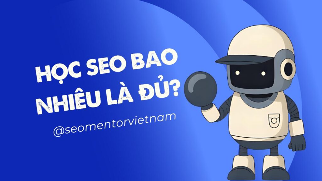 Học SEO bao nhiêu là đủ? Học nữa học mãi cũng không đủ