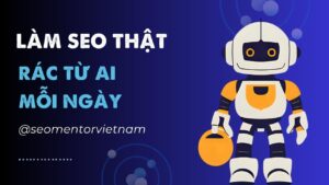 Rác trong SEO từ AI nhiều lắm, lối đi nào cho người làm SEO thật?