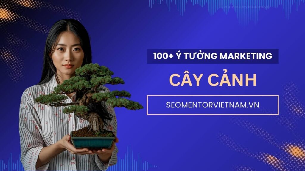 100+ ý tưởng tiếp thị Marketing hay về sản phẩm cây xanh, cây cảnh, cây tết