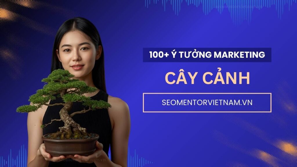 100+ ý tưởng tiếp thị Marketing hay về sản phẩm cây xanh, cây cảnh, cây tết