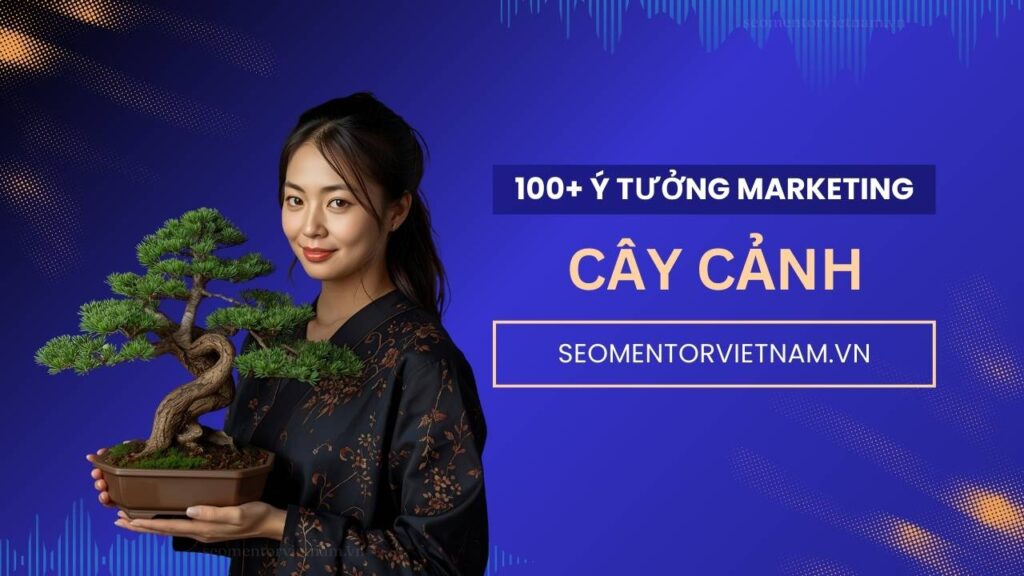 100+ ý tưởng tiếp thị Marketing hay về sản phẩm cây xanh, cây cảnh, cây tết