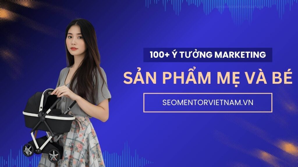 100+ ý tưởng tiếp thị Marketing hay về sản phẩm đồ chơi, mẹ và bé