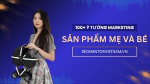 100+ ý tưởng tiếp thị Marketing hay về sản phẩm đồ chơi, mẹ và bé