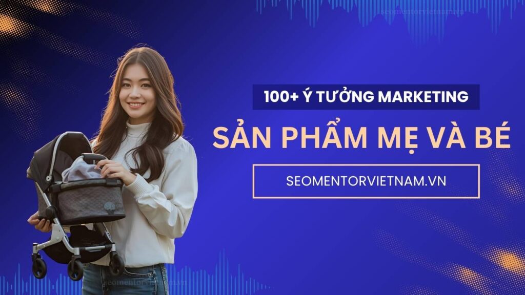 100+ ý tưởng tiếp thị Marketing hay về sản phẩm đồ chơi, mẹ và bé
