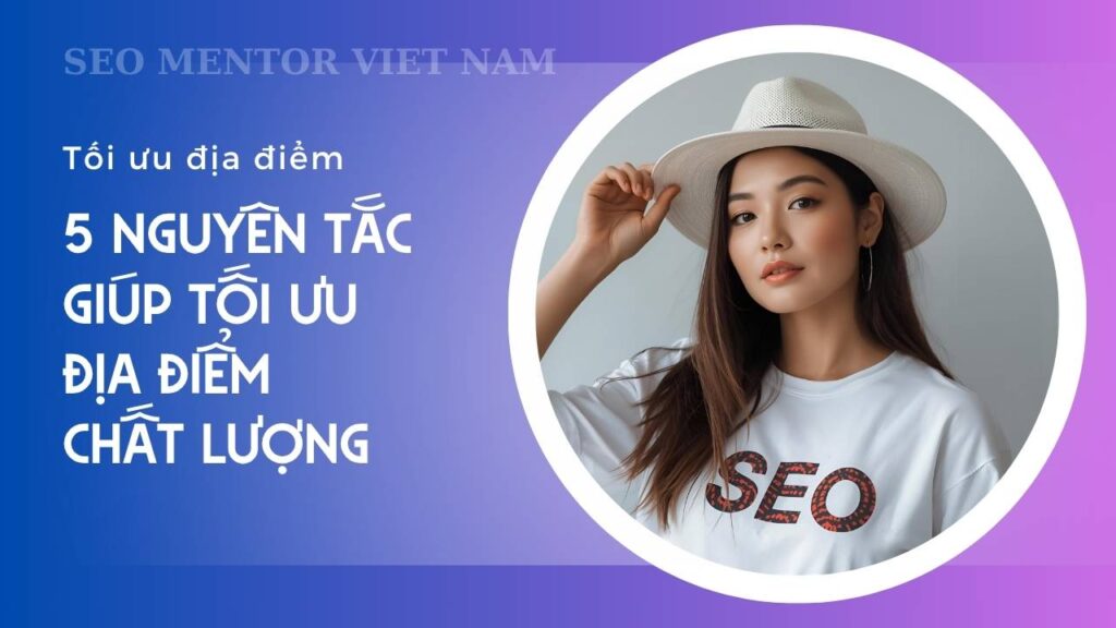 Local SEO là gì? 5 nguyên tắc giúp tối ưu địa điểm chất lượng