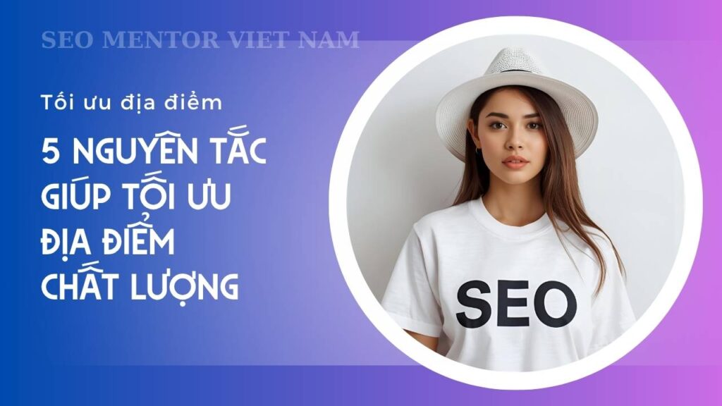 Local SEO là gì? 5 nguyên tắc giúp tối ưu địa điểm chất lượng
