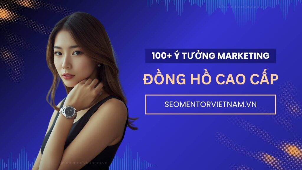 100+ ý tưởng tiếp thị Marketing hay cho đồng hồ nam nữ cao cấp