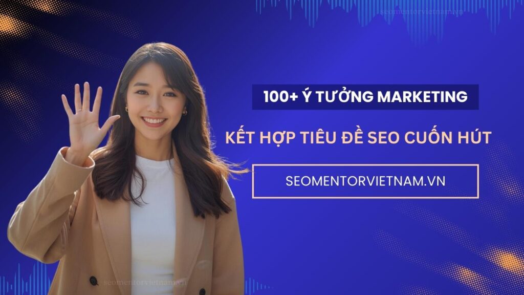 100+ ý tưởng kết hợp tiêu đề SEO hay khách nhìn là thấy cuốn hút ngay