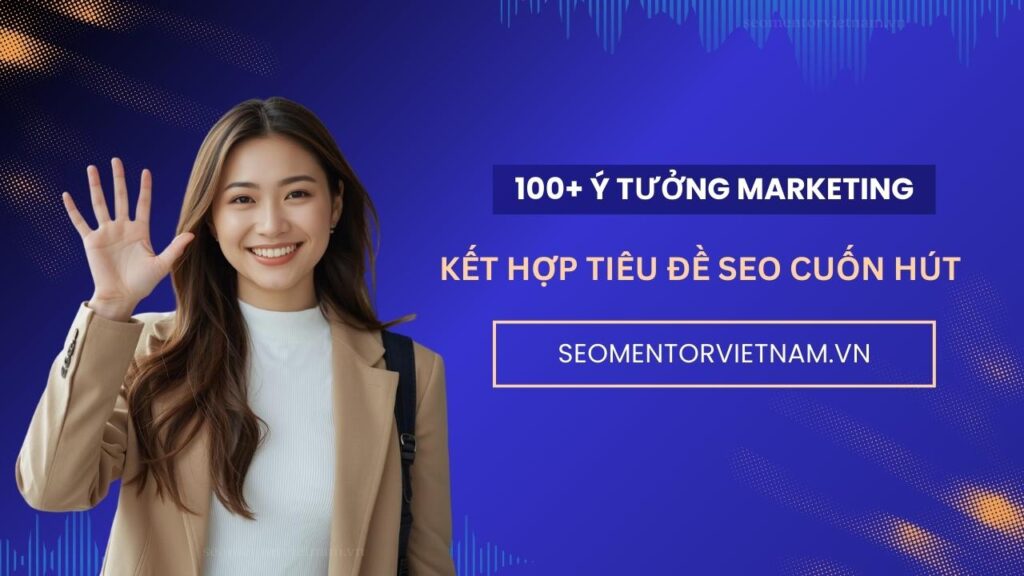 100+ ý tưởng kết hợp tiêu đề SEO hay khách nhìn là thấy cuốn hút ngay