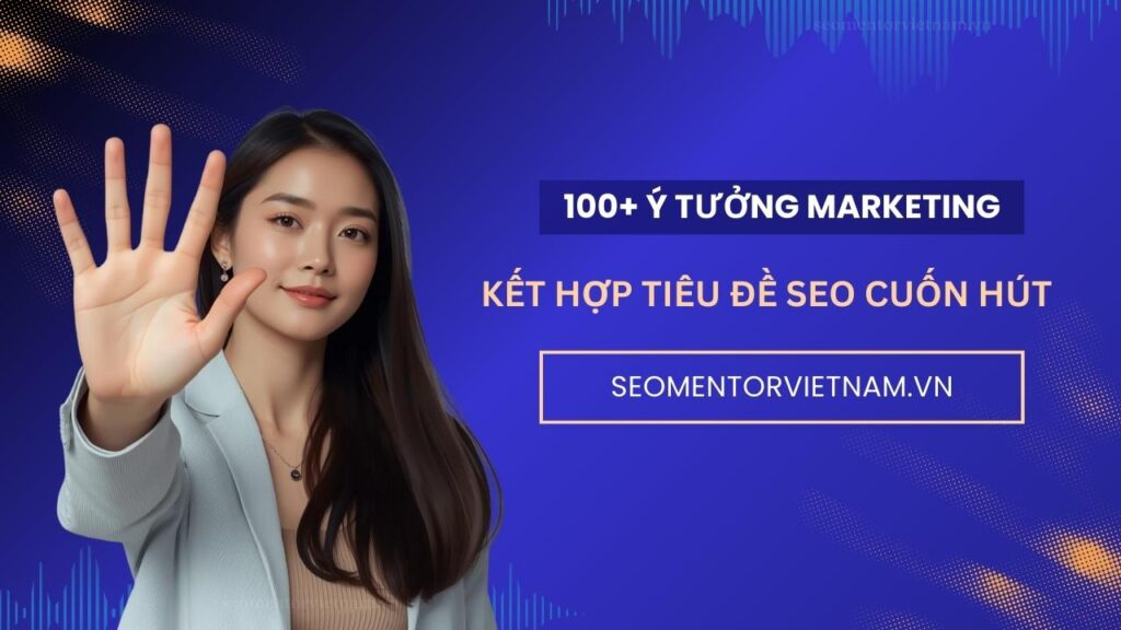 100+ ý tưởng kết hợp tiêu đề SEO hay khách nhìn là thấy cuốn hút ngay