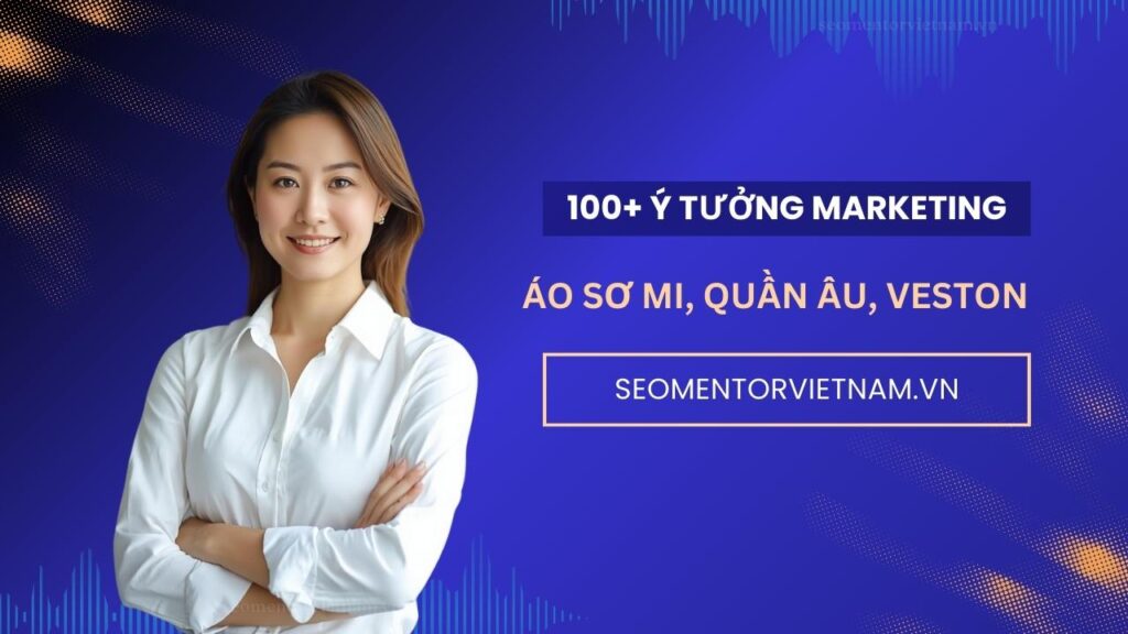 100+ ý tưởng marketing hay về áo sơ mi, quần âu, veston cao cấp