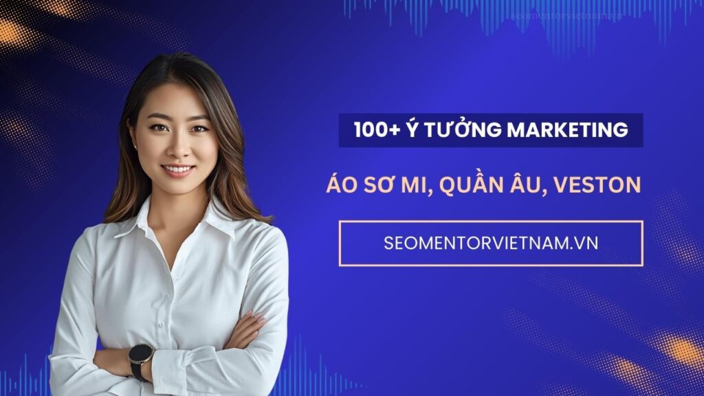 100+ ý tưởng marketing hay về áo sơ mi, quần âu, veston cao cấp