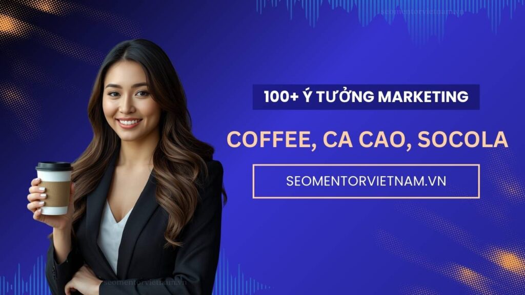 100+ ý tưởng tiếp thị Marketing hay về sản phẩm coffee, cacao, socola