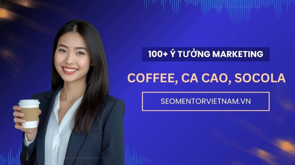 100+ ý tưởng tiếp thị Marketing hay về sản phẩm coffee, cacao, socola
