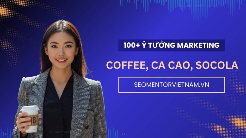 100+ ý tưởng tiếp thị Marketing hay về sản phẩm coffee, cacao, socola