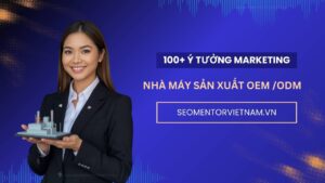 100+ ý tưởng tiếp thị Marketing hay cho nhà máy sản xuất hàng tiêu dùng OEM, ODM