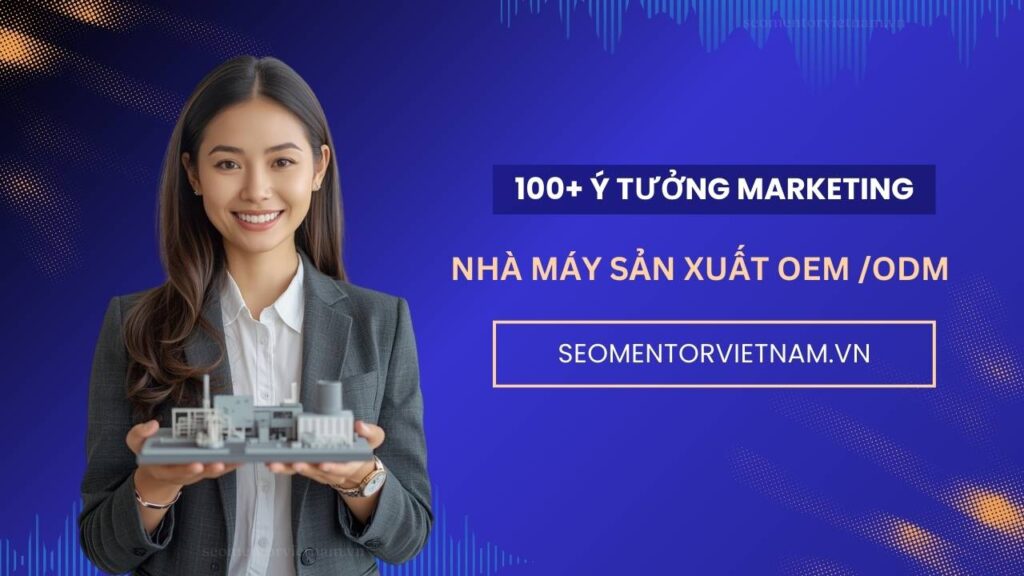 100+ ý tưởng tiếp thị Marketing hay cho nhà máy sản xuất hàng tiêu dùng OEM, ODM
