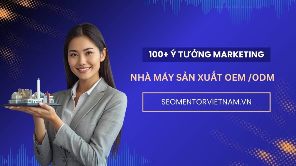 100+ ý tưởng tiếp thị Marketing hay cho nhà máy sản xuất hàng tiêu dùng OEM, ODM