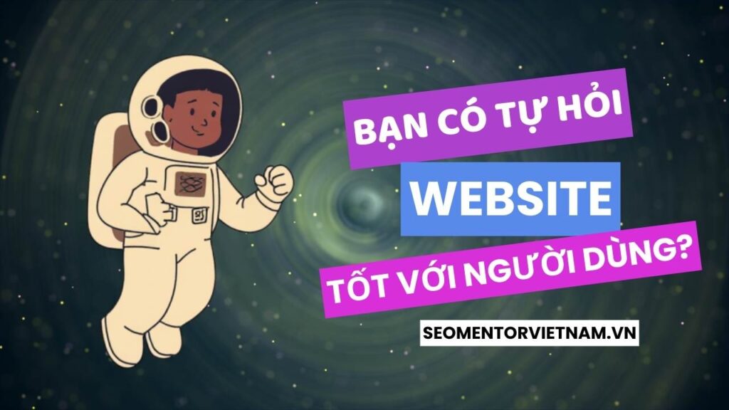 Bạn có tự hỏi website của bạn thực sự tốt với người dùng?