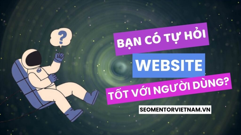 Bạn có tự hỏi website của bạn thực sự tốt với người dùng?