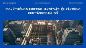 100+ ý tưởng marketing hay về vật liệu xây dựng giúp tăng doanh số