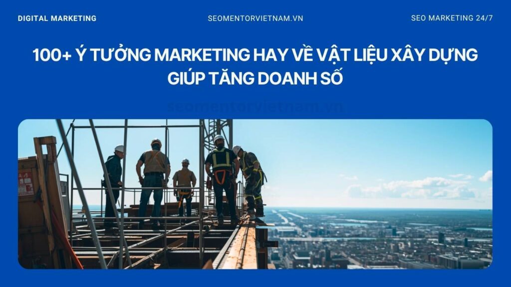 100+ ý tưởng marketing hay về vật liệu xây dựng giúp tăng doanh số