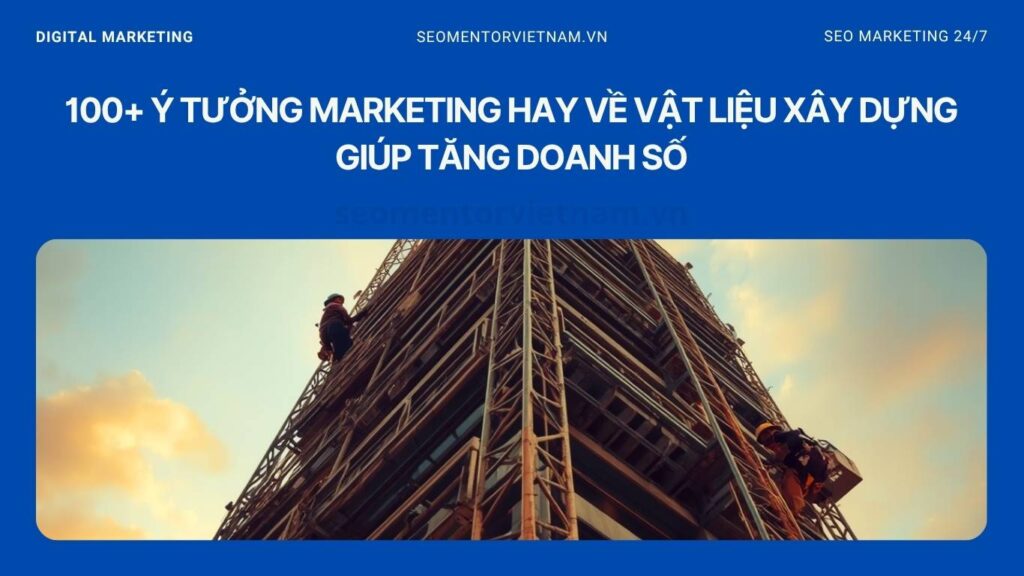 100+ ý tưởng marketing hay về vật liệu xây dựng giúp tăng doanh số