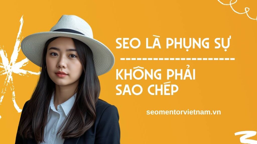 SEO LÀ PHỤNG SỰ, KHÔNG PHẢI SAO CHÉP