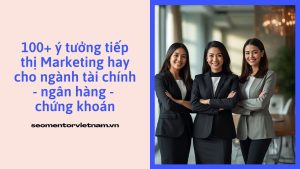 100+ ý tưởng tiếp thị Marketing hay cho ngành tài chính - ngân hàng - chứng khoán