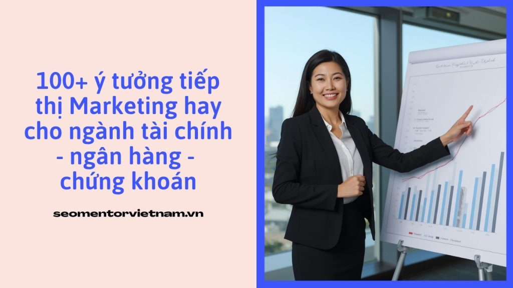 100+ ý tưởng tiếp thị Marketing hay cho ngành tài chính - ngân hàng - chứng khoán