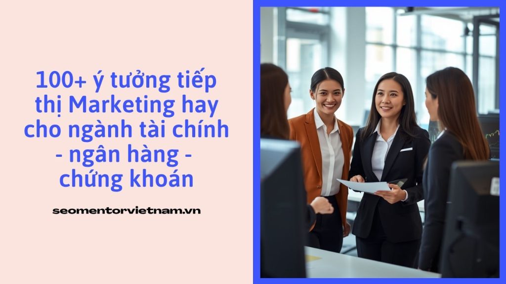 100+ ý tưởng tiếp thị Marketing hay cho ngành tài chính - ngân hàng - chứng khoán