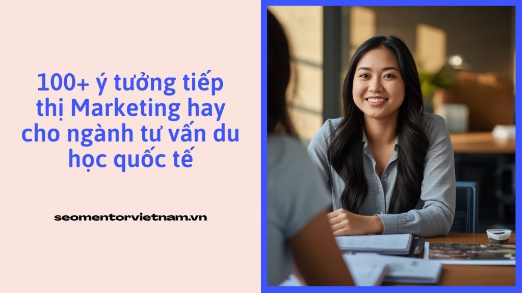 100+ ý tưởng tiếp thị Marketing hay cho ngành tư vấn du học quốc tế