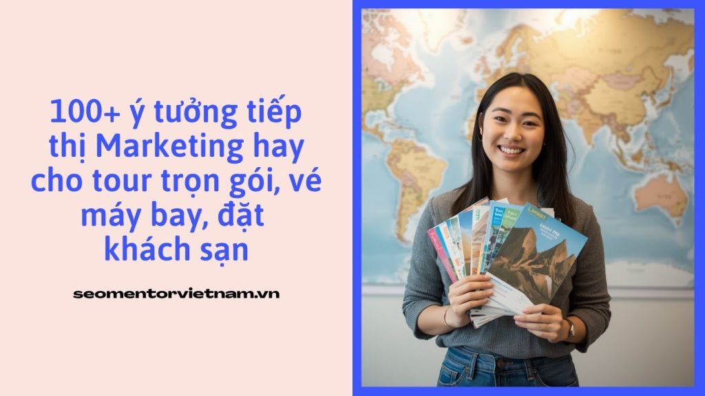 100+ ý tưởng tiếp thị Marketing hay cho tour trọn gói, vé máy bay, đặt khách sạn