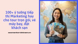 100+ ý tưởng tiếp thị Marketing hay cho tour trọn gói, vé máy bay, đặt khách sạn