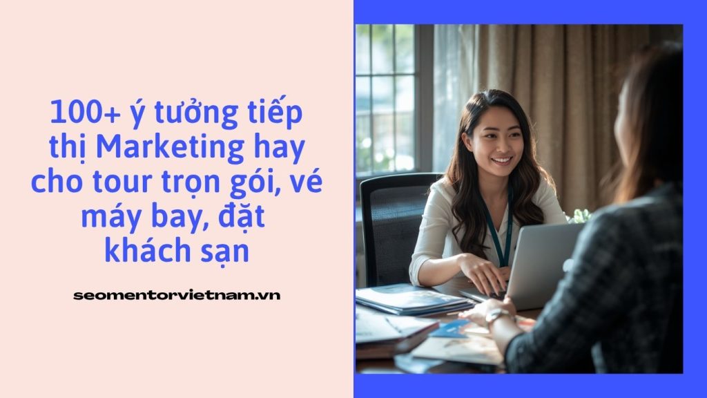 100+ ý tưởng tiếp thị Marketing hay cho tour trọn gói, vé máy bay, đặt khách sạn