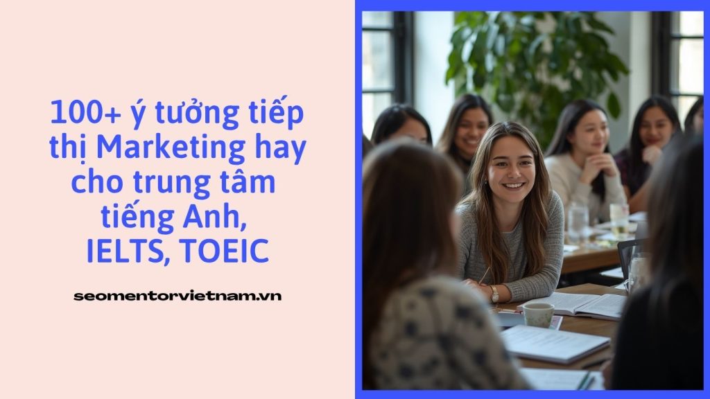 100+ ý tưởng tiếp thị Marketing hay cho trung tâm tiếng Anh, IELTS, TOEIC