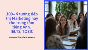 100+ ý tưởng tiếp thị Marketing hay cho trung tâm tiếng Anh, IELTS, TOEIC
