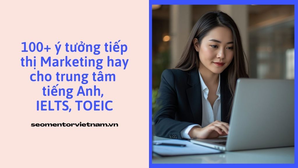 100+ ý tưởng tiếp thị Marketing hay cho trung tâm tiếng Anh, IELTS, TOEIC