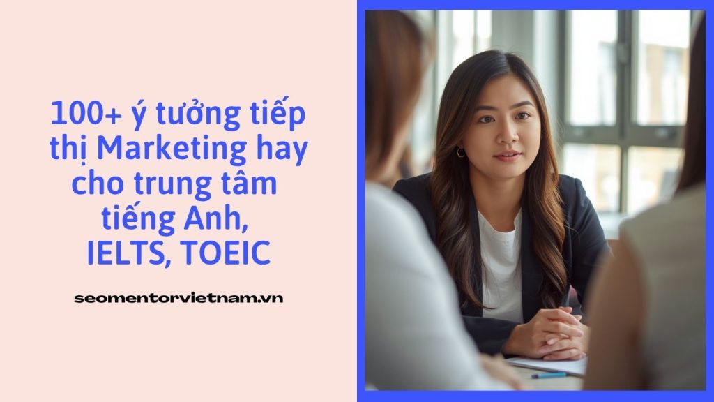 100+ ý tưởng tiếp thị Marketing hay cho trung tâm tiếng Anh, IELTS, TOEIC