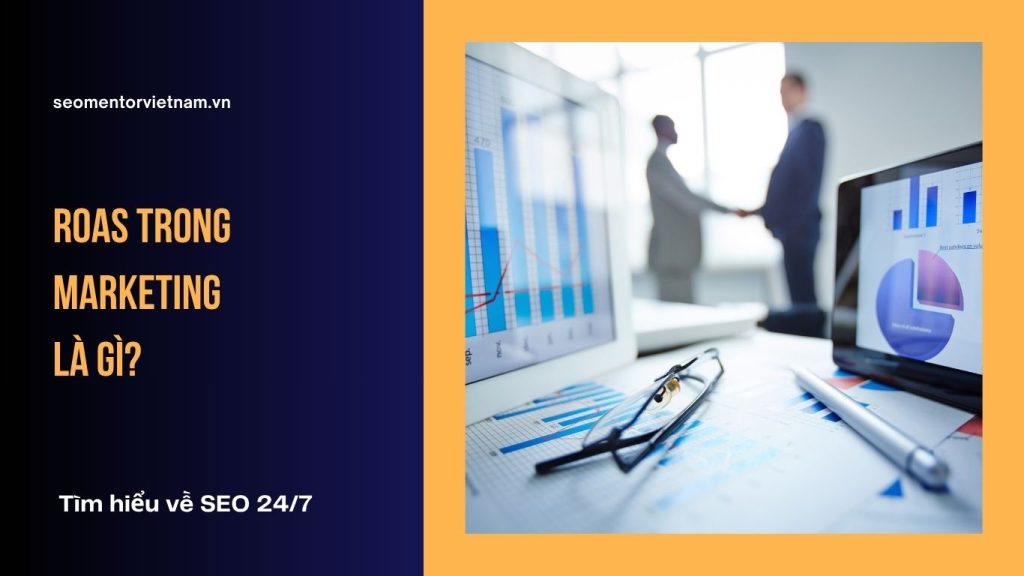 ROAS trong Marketing là gì? Làm sao tối ưu tốt chi phí quảng cáo?