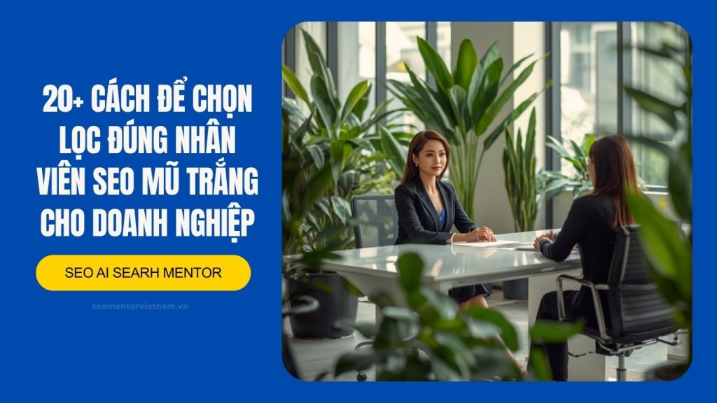 20+ cách để chọn lọc đúng nhân viên SEO mũ trắng cho doanh nghiệp