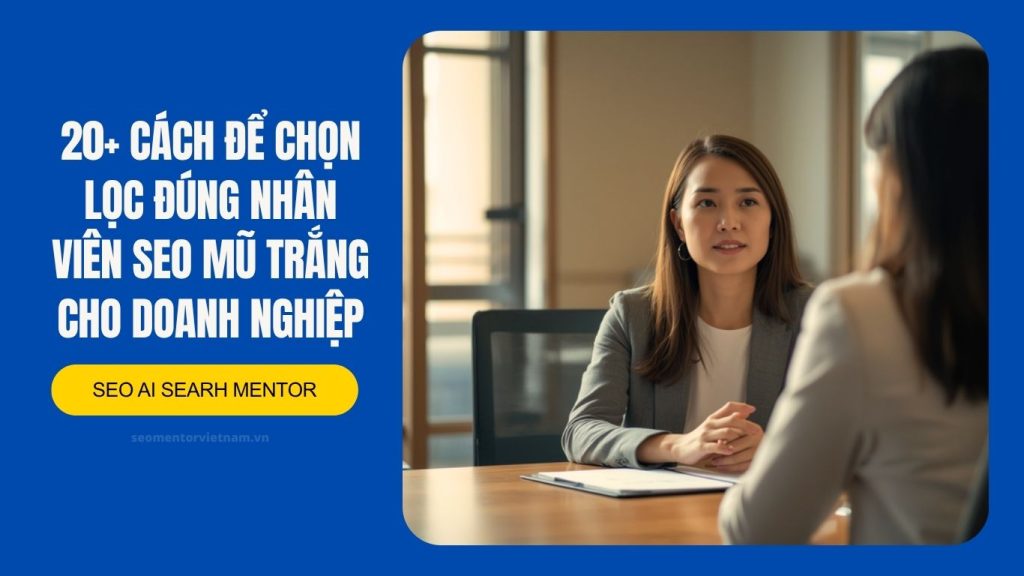 20+ cách để chọn lọc đúng nhân viên SEO mũ trắng cho doanh nghiệp