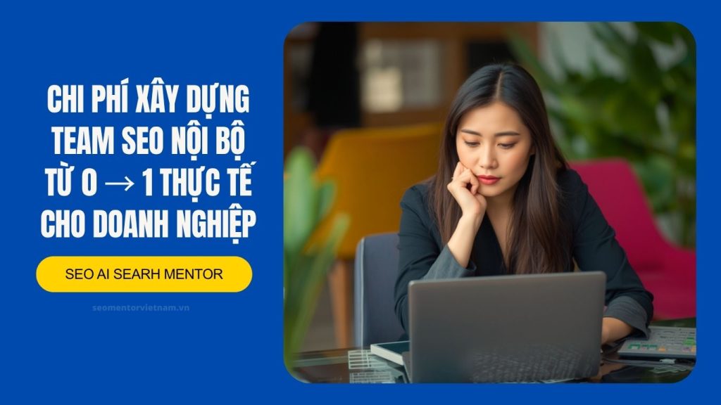 Chi phí xây dựng team SEO nội bộ từ 0 → 1 thực tế cho doanh nghiệp
