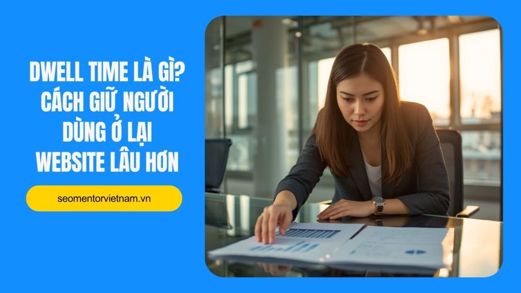 Dwell time là gì? Cách giữ người dùng ở lại website lâu hơn