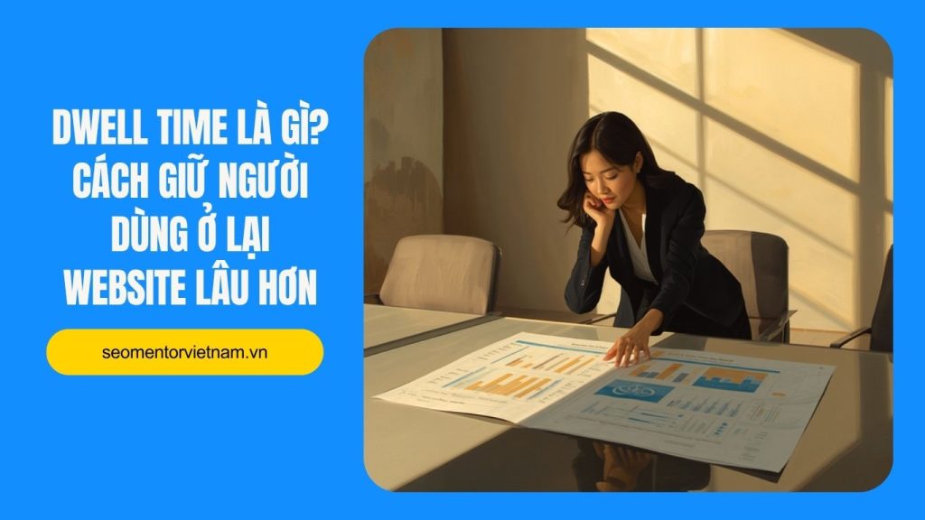 Dwell time là gì? Cách giữ người dùng ở lại website lâu hơn