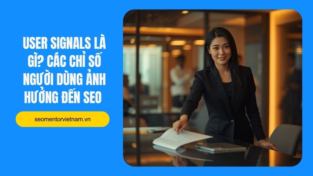 User signals là gì? Các chỉ số người dùng ảnh hưởng đến SEO như thế nào?