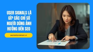 User signals là gì? Các chỉ số người dùng ảnh hưởng đến SEO như thế nào?