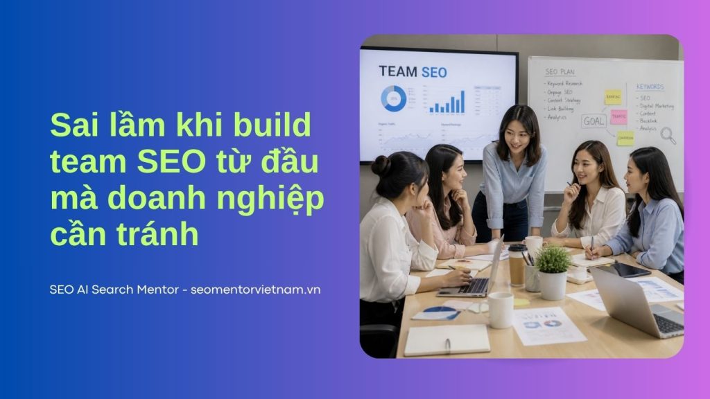 Sai lầm khi build team SEO từ đầu mà doanh nghiệp cần tránh